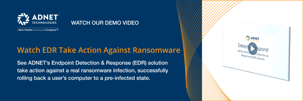 ADNET Technologies - A New Charter Technologies Company - Watch our Demo Video - Watch EDR Take Action Against Ransomware - See ADNET's Endpoint Detection & Response (EDR) solution take action against a real ransomware infection, successfully rolling back a user's computer to a pre-infected state.