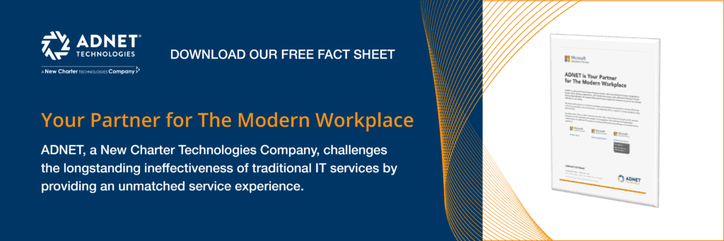 ADNET Technologies, a New Charter Technologies Company - Download our free fact sheet - Your Partner for the Modern Workplace - ADNET, a New Charter Technologies Company, challenges the longstanding ineffectiveness of traditional IT services by providing an unmatched service experience.